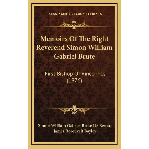 Memoirs of the Right Reverend Simon William Gabriel Brute: First Bishop of Vincennes (1876)