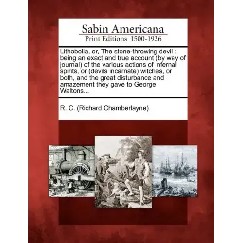 Lithobolia, Or, the Stone-Throwing Devil: Being an Exact and True Account (by Way of Journal) of the Various Actions of Infernal Spirits, or (Devils I