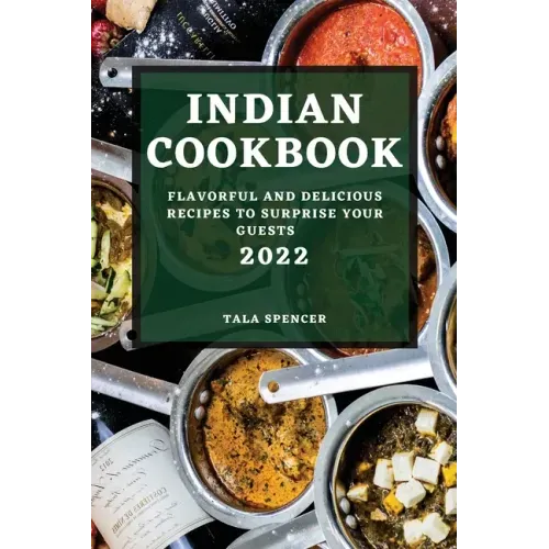 Indian Cookbook 2022: Flavorful and Delicious Recipes to Surprise Your Guests