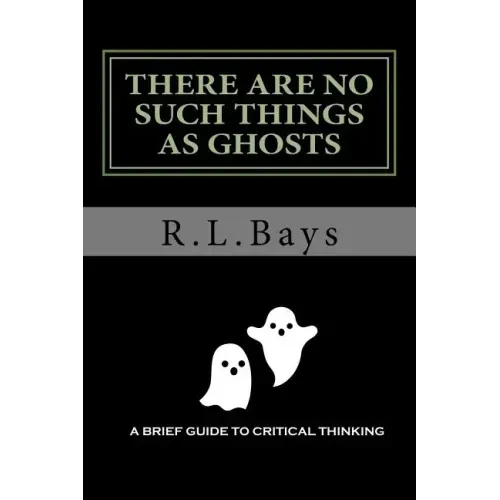 There Are No Such Things As Ghosts: A Brief Guide to Critical Thinking