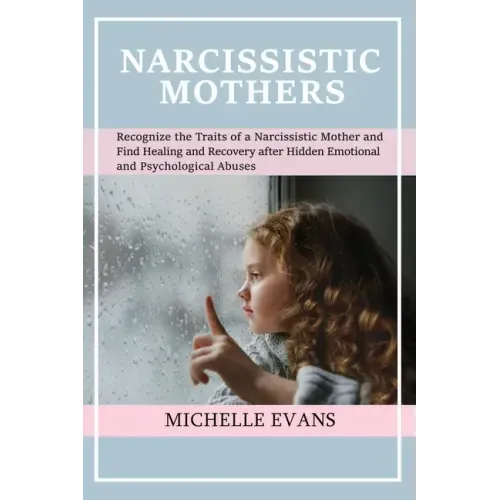 Narcissistic Mothers: Recognize the Traits of a Narcissistic Mother and Find Healing and Recovery After Hidden Emotional and Psychological Abuses