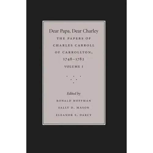 Dear Papa, Dear Charley: The Peregrinations of a Revolutionary Aristocrat, as Told by Charles Carroll of Carrollton and His Father, Charles Carroll of
