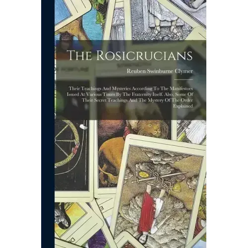 The Rosicrucians: Their Teachings And Mysteries According To The Manifestoes Issued At Various Times By The Fraternity Itself. Also, Som