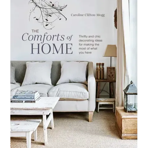 The Comforts of Home: Thrifty and Chic Decorating Ideas for Making the Most of What You Have