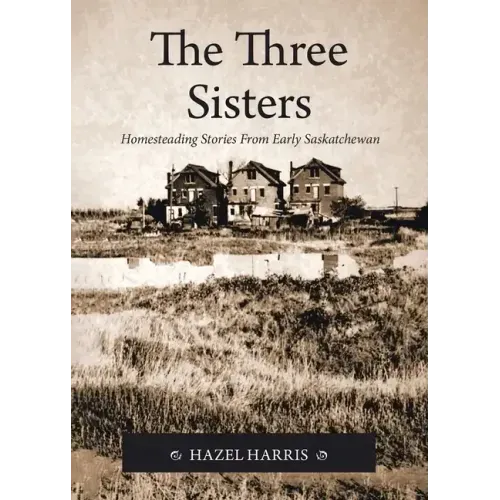 The Three Sisters: Homesteading Stories From Early Saskatchewan