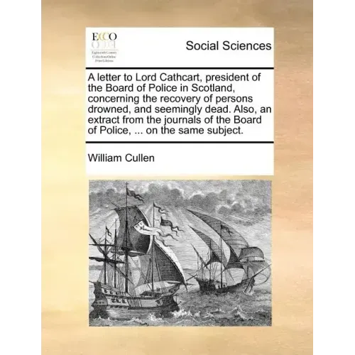 A Letter to Lord Cathcart, President of the Board of Police in Scotland, Concerning the Recovery of Persons Drowned, and Seemingly Dead. Also, an Extr