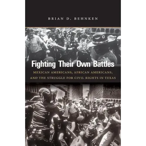 Fighting Their Own Battles: Mexican Americans, African Americans, and the Struggle for Civil Rights in Texas