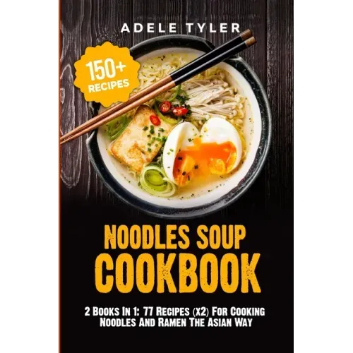 Noodles Soup Cookbook: 2 Books In 1: 77 Recipes (x2) For Cooking Noodles And Ramen The Asian Way