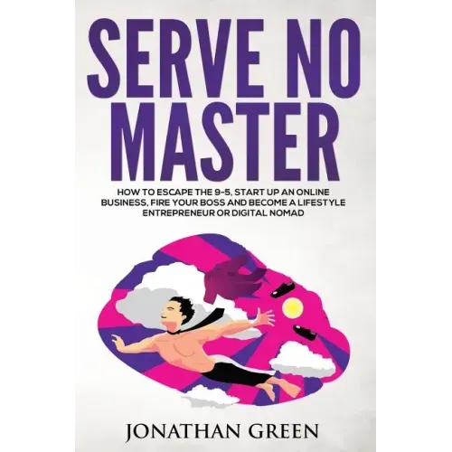Serve No Master: How to Escape the 9-5, Start up an Online Business, Fire Your Boss and Become a Lifestyle Entrepreneur or Digital Noma