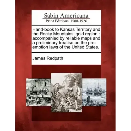 Hand-Book to Kansas Territory and the Rocky Mountains' Gold Region: Accompanied by Reliable Maps and a Preliminary Treatise on the Pre-Emption Laws of