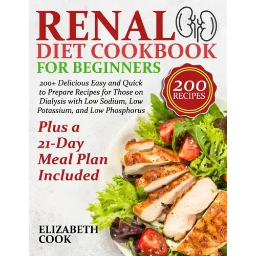 Renal Diet Cookbook for Beginners: 200+ Delicious Easy and Quick to Prepare Recipes for Those on Dialysis with Low Sodium, Low Potassium, and Low Phos