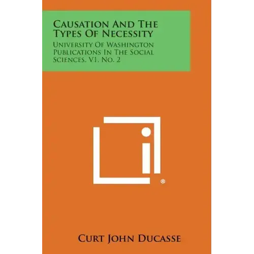 Causation And The Types Of Necessity: University Of Washington Publications In The Social Sciences, V1, No. 2