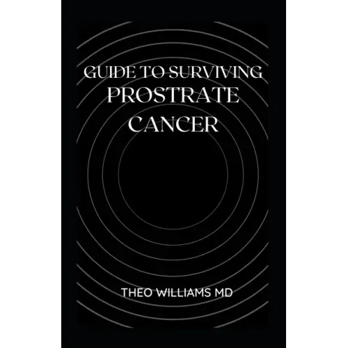 Guide to Surviving Prostrate Cancer: The Essential Guide To Understanding, Treating And Healing Prostate Cancer