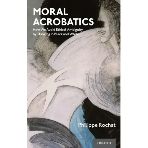 Moral Acrobatics: How We Avoid Ethical Ambiguity by Thinking in Black and White