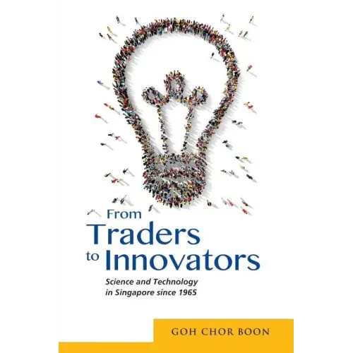 From Traders to Innovators: Science and Technology in Singapore since 1965