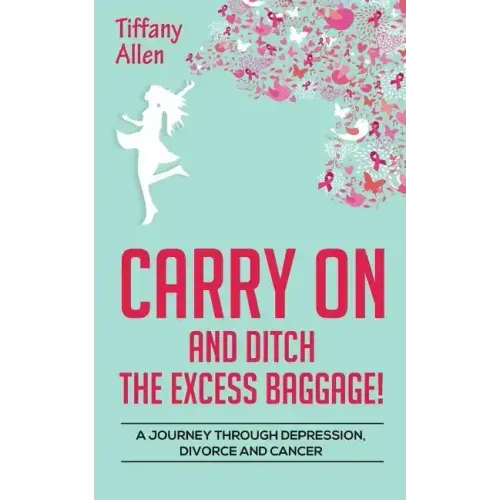 Carry On and Ditch the Excess Baggage!: A Journey through Depression, Divorce & Cancer