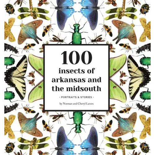 100 Insects of Arkansas and the Midsouth: Portraits & Stories