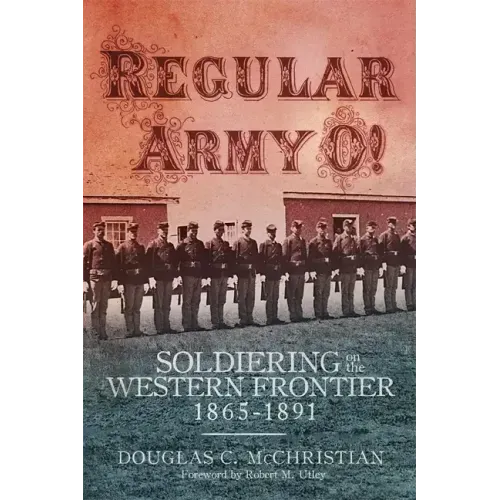 Regular Army O!: Soldiering on the Western Frontier, 1865-1891