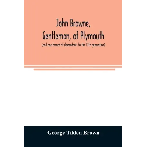 John Browne, gentleman, of Plymouth, (and one branch of descendants to the 12th generation) assistant, commissioner, magistrate, pioneer in New Englan