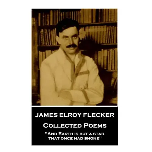 James Elroy Flecker - Collected Poems: "And Earth is but a star, that once had shone"