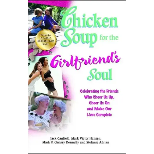 Chicken Soup for the Girlfriend's Soul: Celebrating the Friends Who Cheer Us Up, Cheer Us on and Make Our Lives Complete
