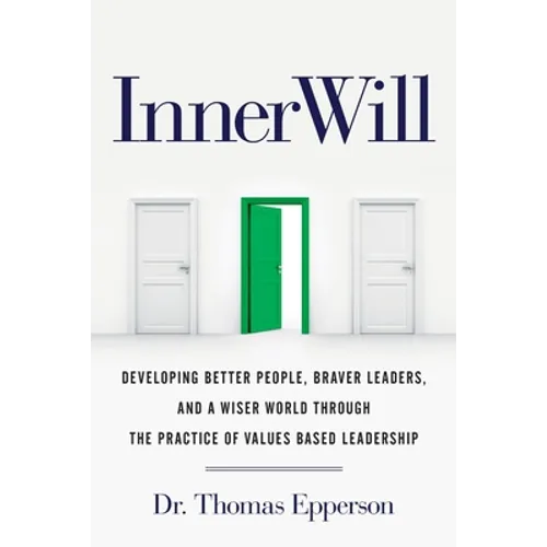 InnerWill: Developing Better People, Braver Leaders, and a Wiser World through the Practice of Values Based Leadership