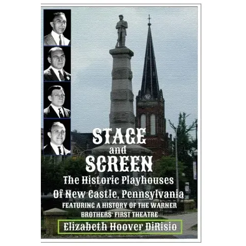 Stage and Screen - The Historic Playhouses of New Castle, Pennsylvania: Featuring the History of the Warner Brothers' First Theatre