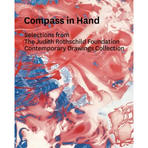 Compass in Hand: Assessing Drawing Now: Selections from the Judith Rothschild Foundation Contemporary Drawings Collection