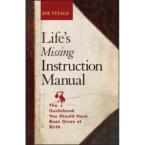Life's Missing Instruction Manual: The Guidebook You Should Have Been Given at Birth