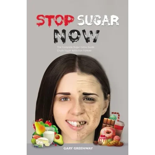Stop Sugar Now: The Complete Sugar Detox Guide. Crush Sugar Addiction Forever.