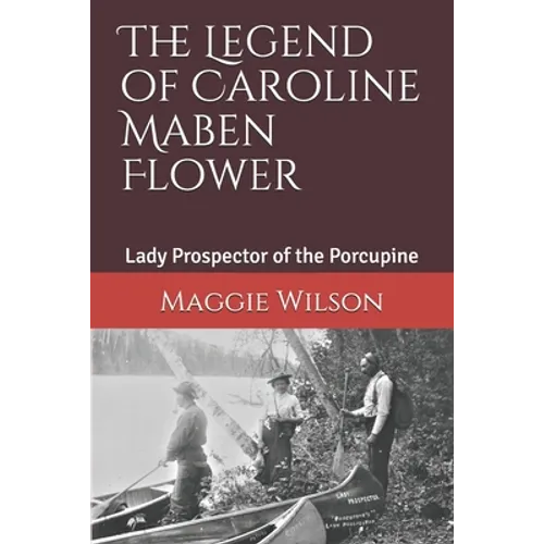 The Legend of Caroline Maben Flower: Lady Prospector of the Porcupine