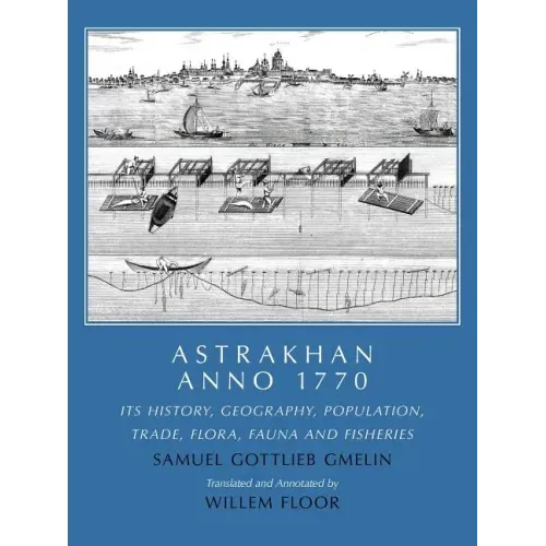 Astrakhan Anno 1770: Its History, Geography, Population, Trade, Flora, Fauna and Fisheries