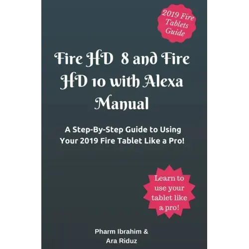 Fire HD 8 and Fire HD 10 with Alexa Manual: A Step-By-Step Guide to Using Your 2019 Fire Tablet Like a Pro!