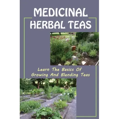 Medicinal Herbal Teas: Learn The Basics Of Growing And Blending Teas: Wide Variety Of Teas