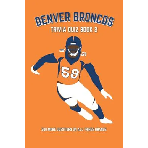 Denver Broncos Trivia Quiz Book 2: 500 More Questions On All Things Orange