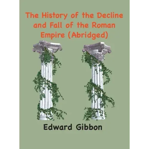 The History of the Decline and Fall of the Roman Empire: (Abridged, annotated)