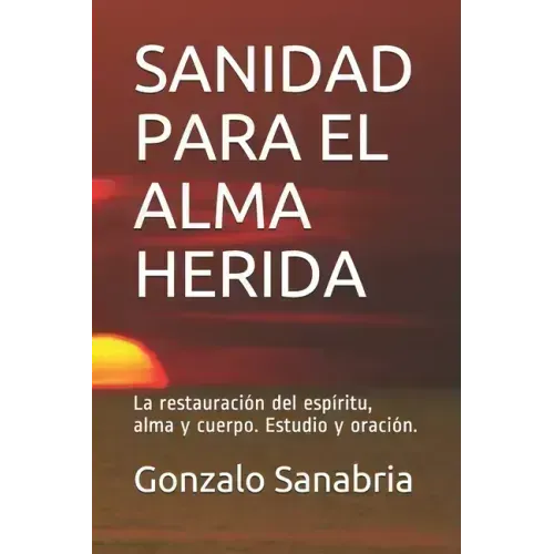 Sanidad Para El Alma Herida: La restauración del espíritu, alma y cuerpo. Estudio y oración.