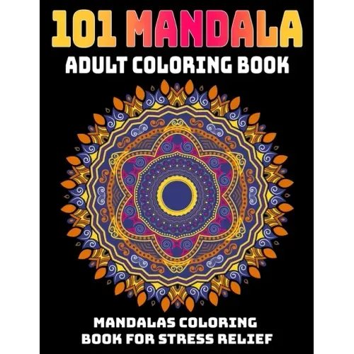 101 Mandala Adult Coloring Book: Mandalas Coloring Book For Stress Relief: Relaxation Mandala Designs