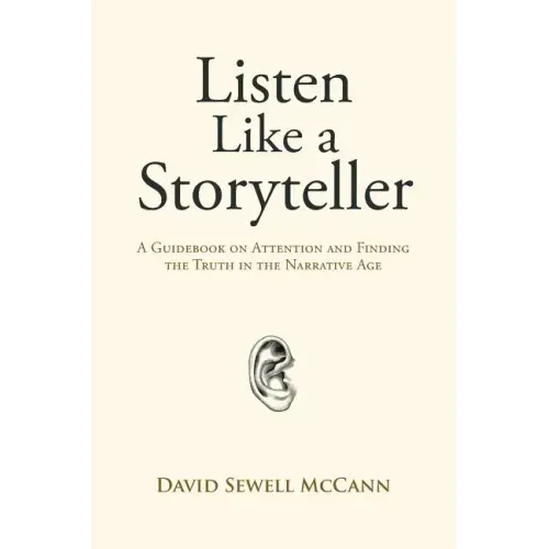 Listen Like a Storyteller: A Guidebook on Attention and Finding Truth in the Narrative Age