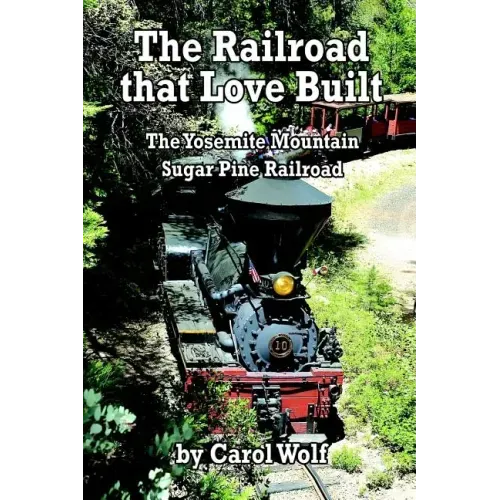 The Railroad that Love Built: The Yosemite Mountain Sugar Pine Railroad