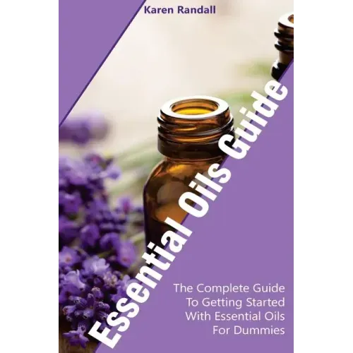 Essential Oils Guide: The Complete Guide To Getting Started With Essential Oils For Dummies: (Organic Recipes, Natural Recipes, Naturopathy)