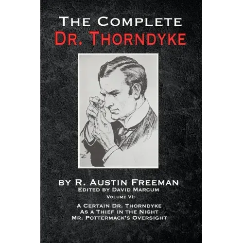 The Complete Dr. Thorndyke - Volume VI: A Certain Dr. Thorndyke, As a Thief in the Night and Mr. Pottermack's Oversight