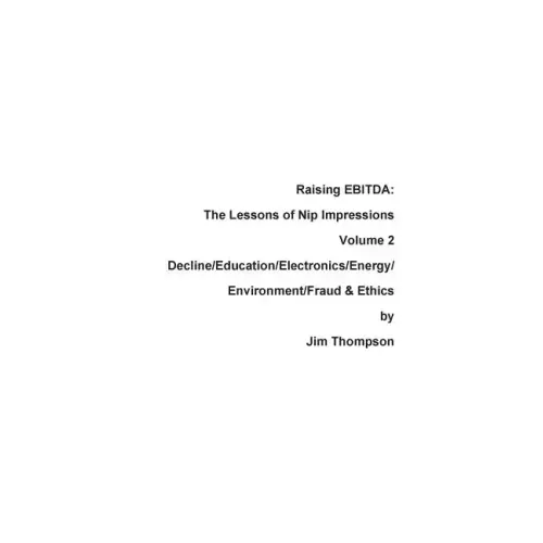 Raising EBITDA: The Lessons of Nip Impressions Volume 2: Decline/Education/Electronics/Energy/Environment/Fraud & Ethics
