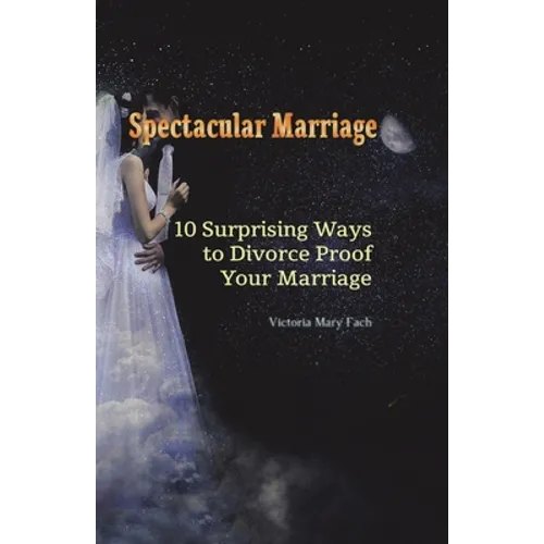 Spectacular Marriage: 10 Surprising Ways to Divorce-Proof Your Marriage