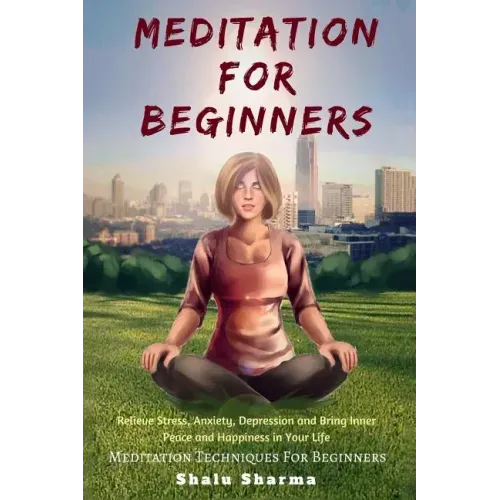 Meditation For beginners: Relieve Stress, Anxiety, Depression and Bring Inner Peace and Happiness in Your Life: Meditation Techniques For Beginners
