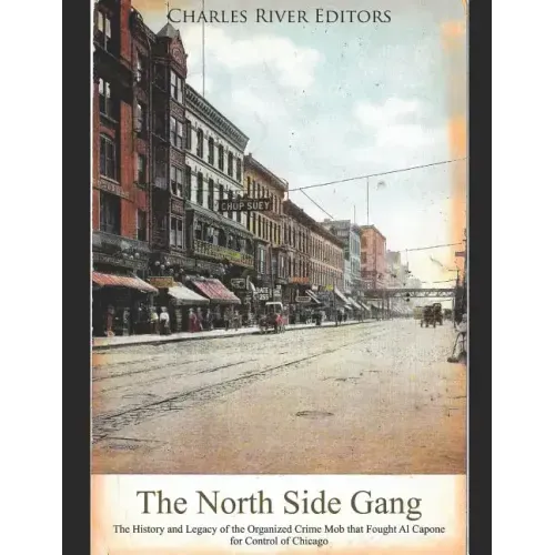 The North Side Gang: The History and Legacy of the Organized Crime Mob that Fought Al Capone for Control of Chicago