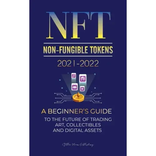 NFT (Non-Fungible Tokens) 2021-2022: A Beginner's Guide to the Future of Trading Art, Collectibles and Digital Assets (OpenSea, Rarible, Cryptokitties