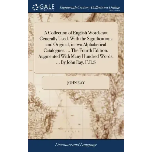 A Collection of English Words not Generally Used. With the Significations and Original, in two Alphabetical Catalogues. ... The Fourth Edition. Augmen