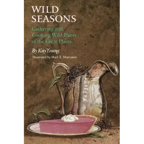 Wild Seasons: Gathering and Cooking Wild Plants of the Great Plains