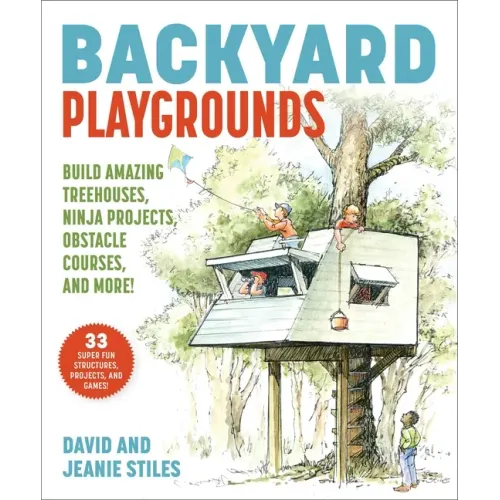 Backyard Playgrounds: Build Amazing Treehouses, Ninja Projects, Obstacle Courses, and More!